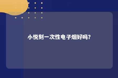 小悦刻一次性电子烟好吗�？ 